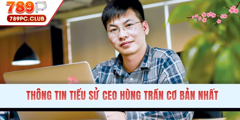 Thông tin tiểu sử CEO Hùng Trần cơ bản nhất